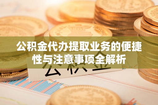 二水公积金代办提取业务的便捷性与注意事项全解析