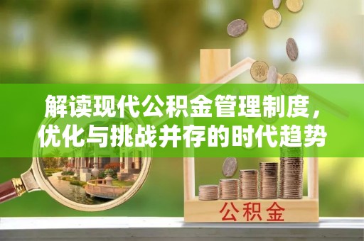 二水解读现代公积金管理制度，优化与挑战并存的时代趋势