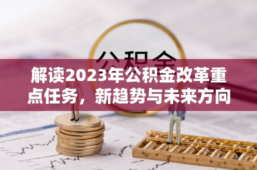 二水解读2023年公积金改革重点任务，新趋势与未来方向