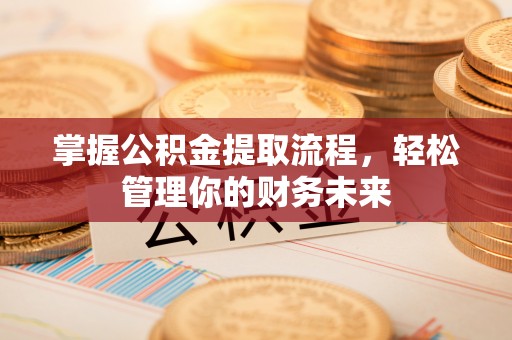 二水掌握公积金提取流程，轻松管理你的财务未来