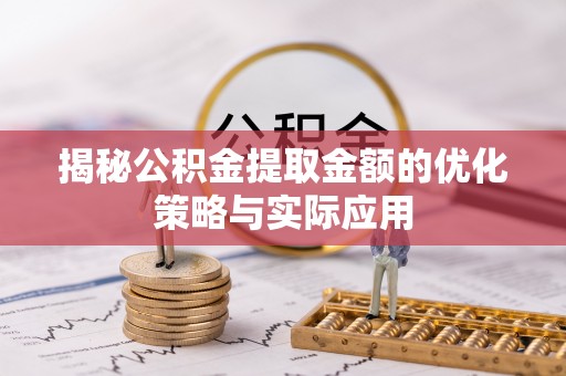 二水揭秘公积金提取金额的优化策略与实际应用