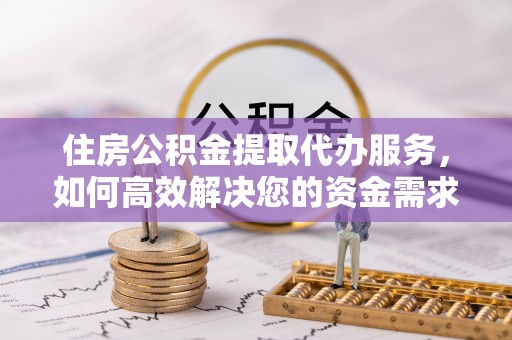 二水住房公积金提取代办服务，如何高效解决您的资金需求