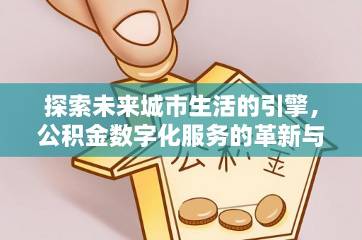 二水探索未来城市生活的引擎，公积金数字化服务的革新与实践