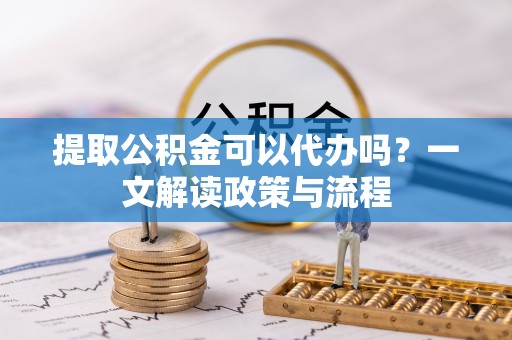 二水提取公积金可以代办吗？一文解读政策与流程