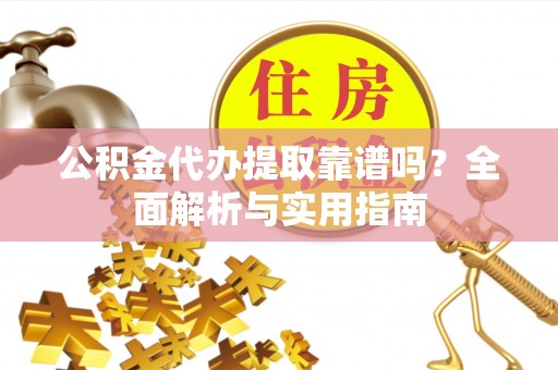 二水公积金代办提取靠谱吗？全面解析与实用指南