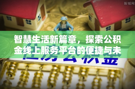 二水智慧生活新篇章，探索公积金线上服务平台的便捷与未来