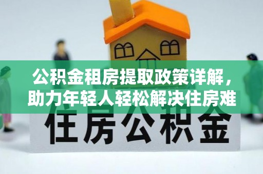 二水公积金租房提取政策详解，助力年轻人轻松解决住房难题