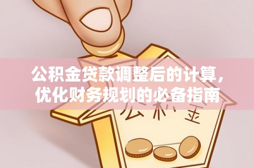 二水公积金贷款调整后的计算，优化财务规划的必备指南