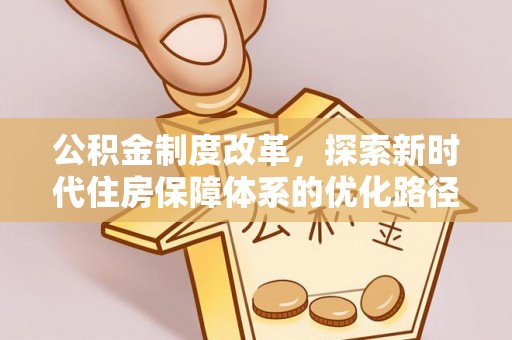 二水公积金制度改革，探索新时代住房保障体系的优化路径