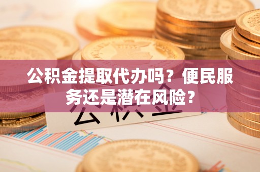 二水公积金提取代办吗？便民服务还是潜在风险？