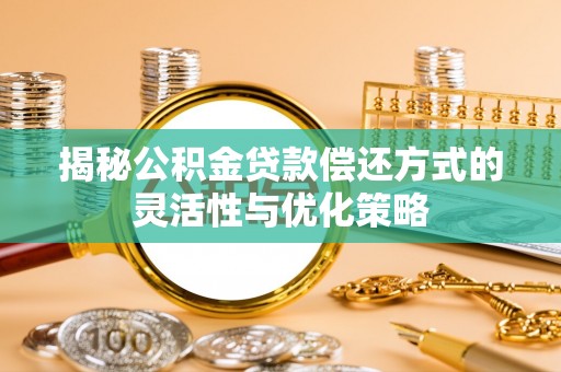 二水揭秘公积金贷款偿还方式的灵活性与优化策略