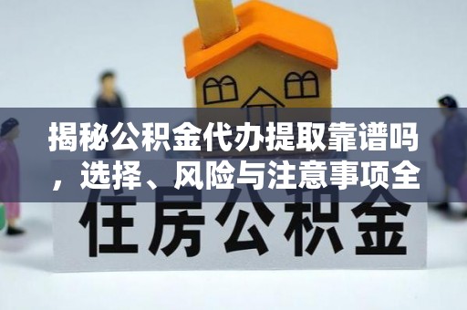 二水揭秘公积金代办提取靠谱吗，选择、风险与注意事项全解析