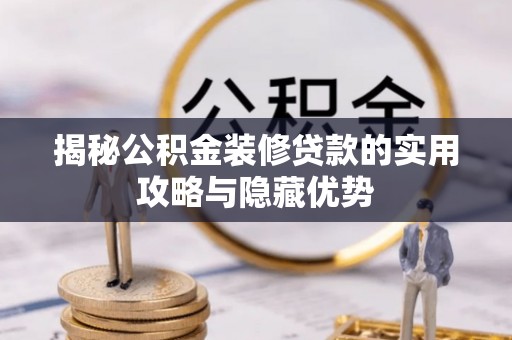 二水揭秘公积金装修贷款的实用攻略与隐藏优势