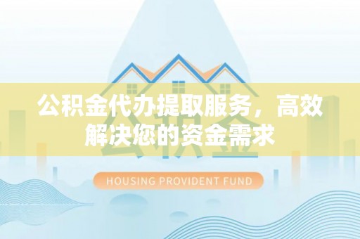 二水公积金代办提取服务，高效解决您的资金需求