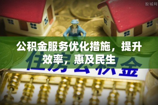 二水公积金服务优化措施，提升效率，惠及民生