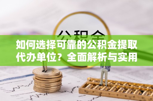 二水如何选择可靠的公积金提取代办单位？全面解析与实用指南
