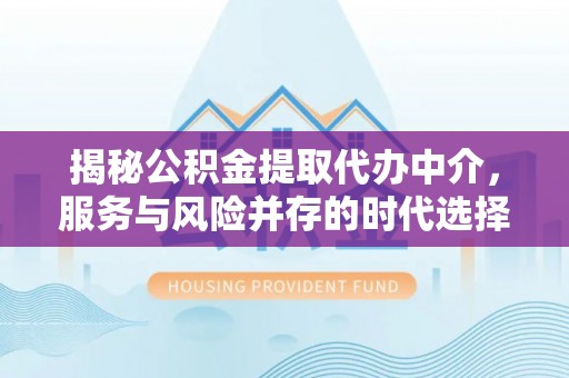 二水揭秘公积金提取代办中介，服务与风险并存的时代选择