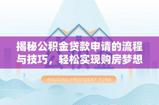 二水揭秘公积金贷款申请的流程与技巧，轻松实现购房梦想