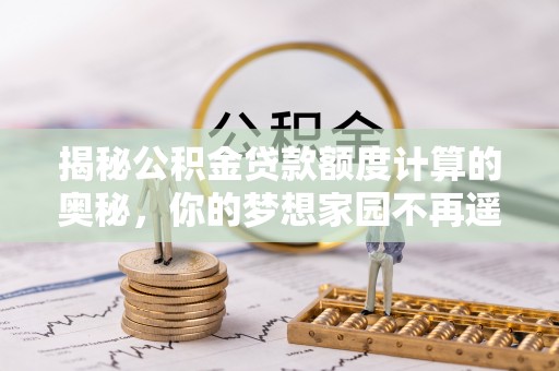二水揭秘公积金贷款额度计算的奥秘，你的梦想家园不再遥不可及