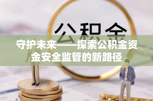 二水守护未来——探索公积金资金安全监管的新路径