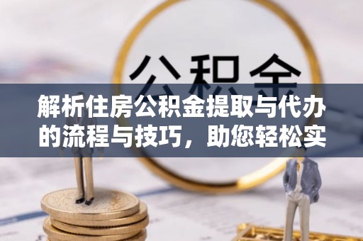 二水解析住房公积金提取与代办的流程与技巧，助您轻松实现资金流动