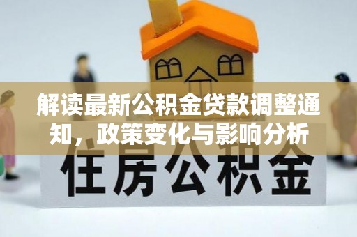 二水解读最新公积金贷款调整通知，政策变化与影响分析
