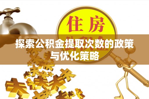 二水探索公积金提取次数的政策与优化策略