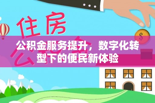 二水公积金服务提升，数字化转型下的便民新体验