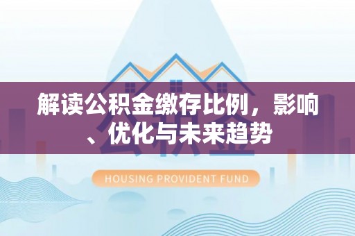 二水解读公积金缴存比例，影响、优化与未来趋势
