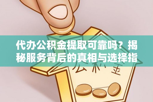 二水代办公积金提取可靠吗？揭秘服务背后的真相与选择指南