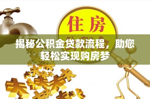 二水揭秘公积金贷款流程，助您轻松实现购房梦