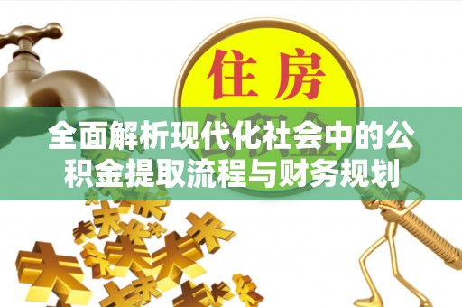 二水全面解析现代化社会中的公积金提取流程与财务规划