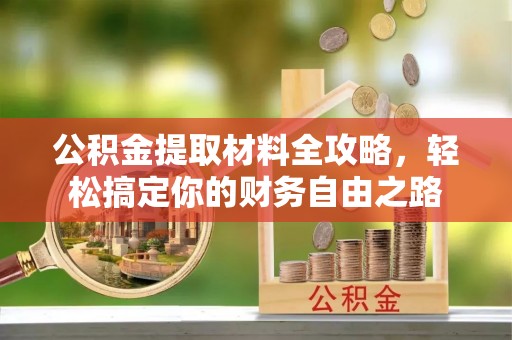 二水公积金提取材料全攻略，轻松搞定你的财务自由之路