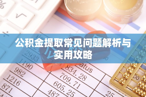 二水公积金提取常见问题解析与实用攻略