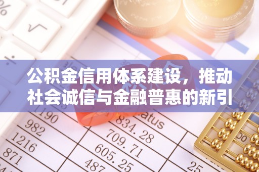 二水公积金信用体系建设，推动社会诚信与金融普惠的新引擎