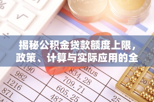 二水揭秘公积金贷款额度上限，政策、计算与实际应用的全面解析