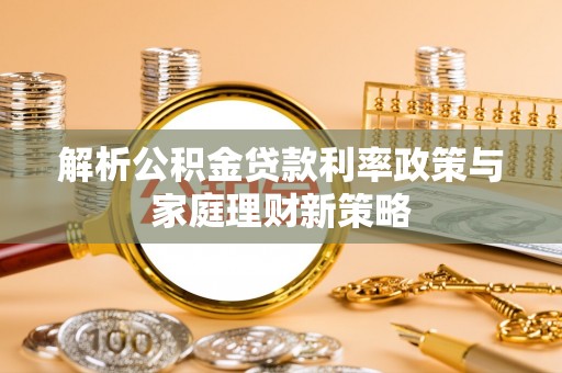 二水解析公积金贷款利率政策与家庭理财新策略