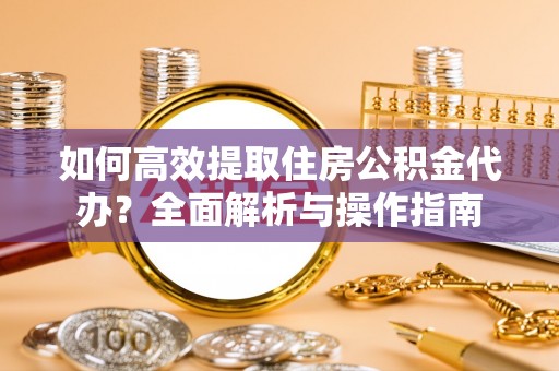 二水如何高效提取住房公积金代办？全面解析与操作指南