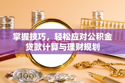二水掌握技巧，轻松应对公积金贷款计算与理财规划