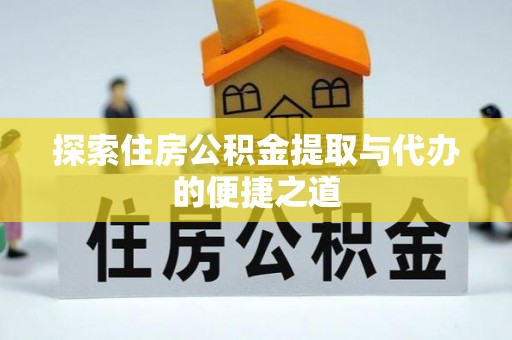 二水探索住房公积金提取与代办的便捷之道