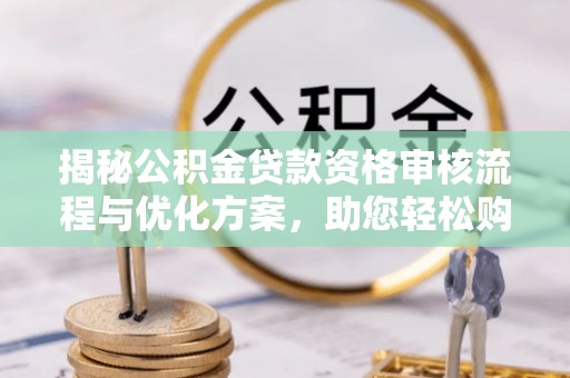 二水揭秘公积金贷款资格审核流程与优化方案，助您轻松购房