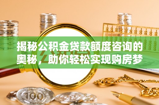 二水揭秘公积金贷款额度咨询的奥秘，助你轻松实现购房梦想