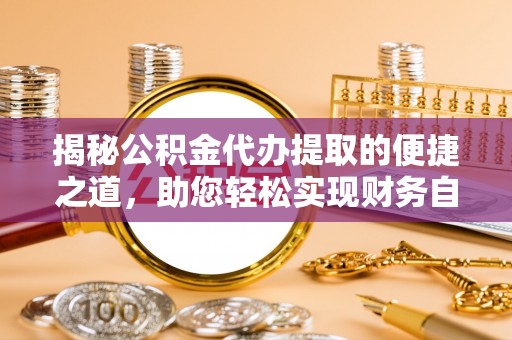 二水揭秘公积金代办提取的便捷之道，助您轻松实现财务自由