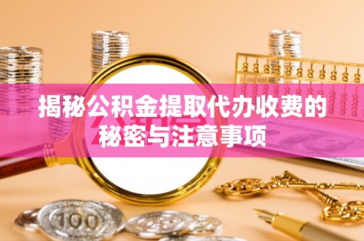 二水揭秘公积金提取代办收费的秘密与注意事项