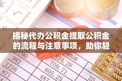二水揭秘代办公积金提取公积金的流程与注意事项，助你轻松拿回属于你的钱