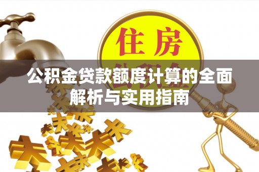 二水公积金贷款额度计算的全面解析与实用指南