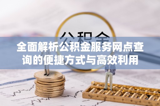 二水全面解析公积金服务网点查询的便捷方式与高效利用