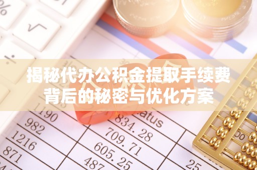 二水揭秘代办公积金提取手续费背后的秘密与优化方案