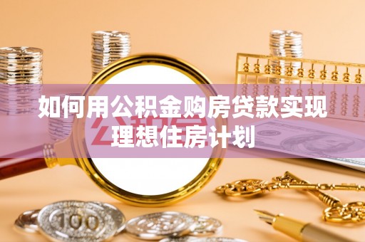 二水如何用公积金购房贷款实现理想住房计划