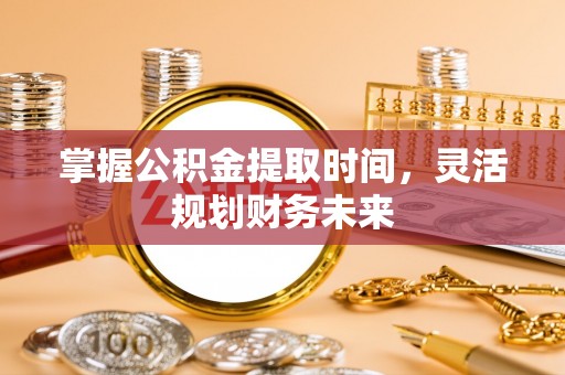 二水掌握公积金提取时间，灵活规划财务未来